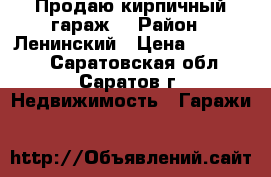 Продаю кирпичный гараж. › Район ­ Ленинский › Цена ­ 255 000 - Саратовская обл., Саратов г. Недвижимость » Гаражи   